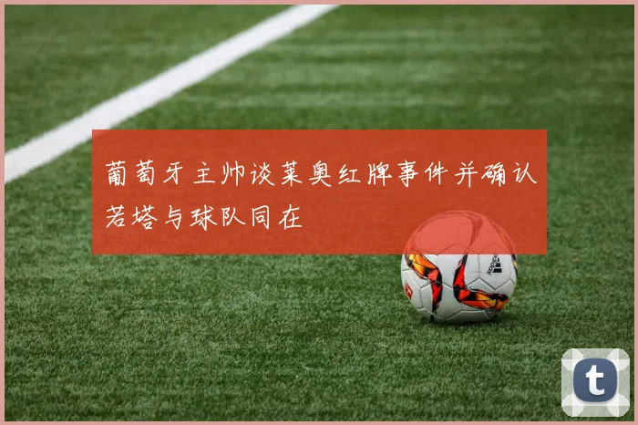 葡萄牙主帅谈莱奥红牌事件并确认若塔与球队同在