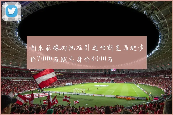 国米获橡树批准引进帕斯皇马起步价7000万欧元身价8000万