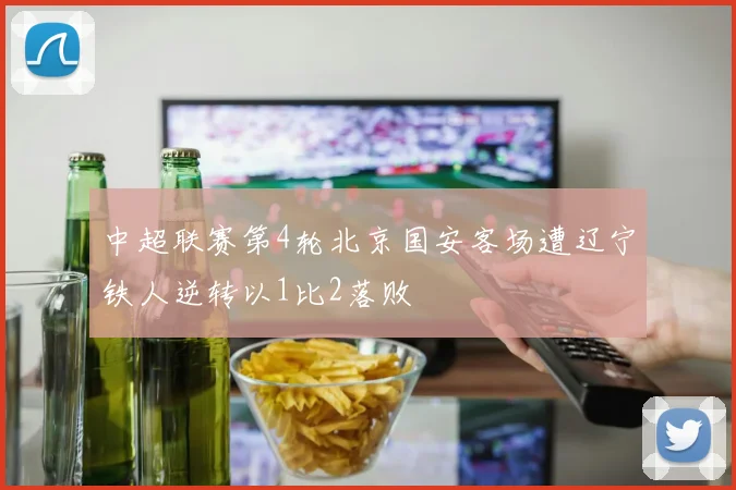 中超联赛第4轮北京国安客场遭辽宁铁人逆转以1比2落败