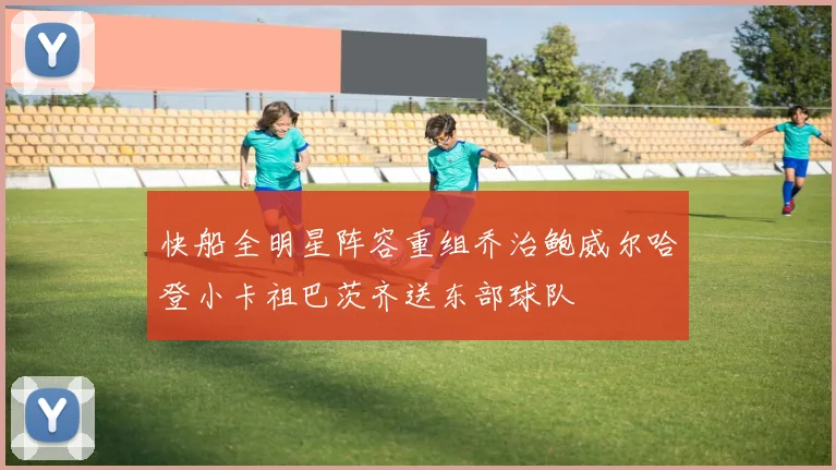快船全明星阵容重组乔治鲍威尔哈登小卡祖巴茨齐送东部球队