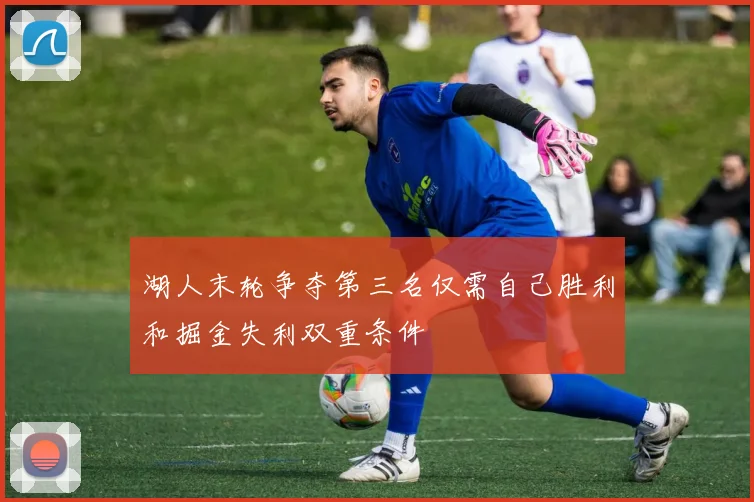 湖人末轮争夺第三名仅需自己胜利和掘金失利双重条件