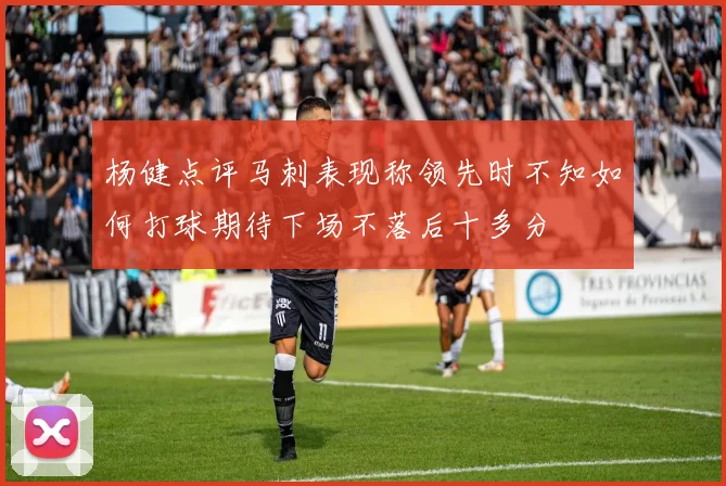 杨健点评马刺表现称领先时不知如何打球期待下场不落后十多分