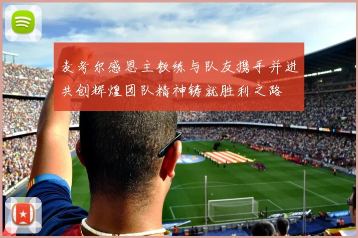 麦考尔感恩主教练与队友携手并进共创辉煌团队精神铸就胜利之路