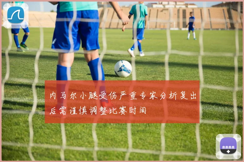 内马尔小腿受伤严重专家分析复出后需谨慎调整比赛时间