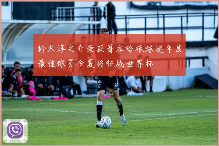 铃木淳之介荣获哥本哈根球迷年度最佳球员今夏将征战世界杯