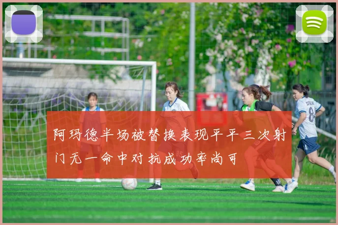 阿玛德半场被替换表现平平三次射门无一命中对抗成功率尚可