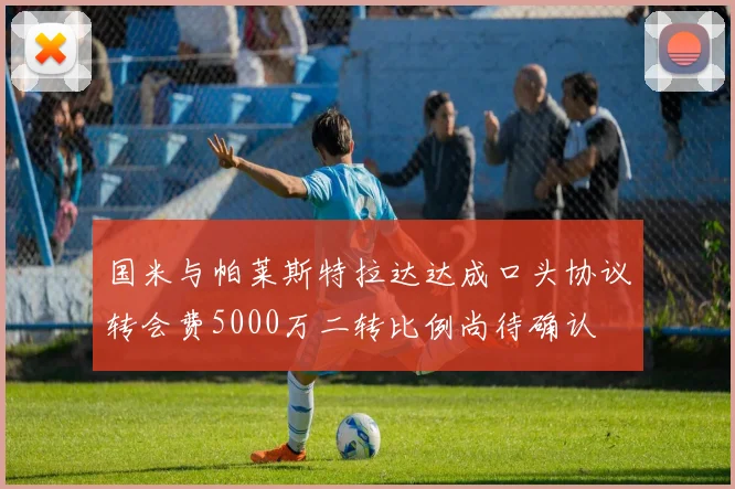 国米与帕莱斯特拉达达成口头协议转会费5000万二转比例尚待确认