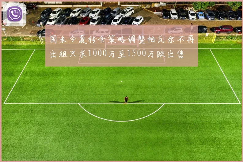 国米今夏转会策略调整帕瓦尔不再出租只求1000万至1500万欧出售