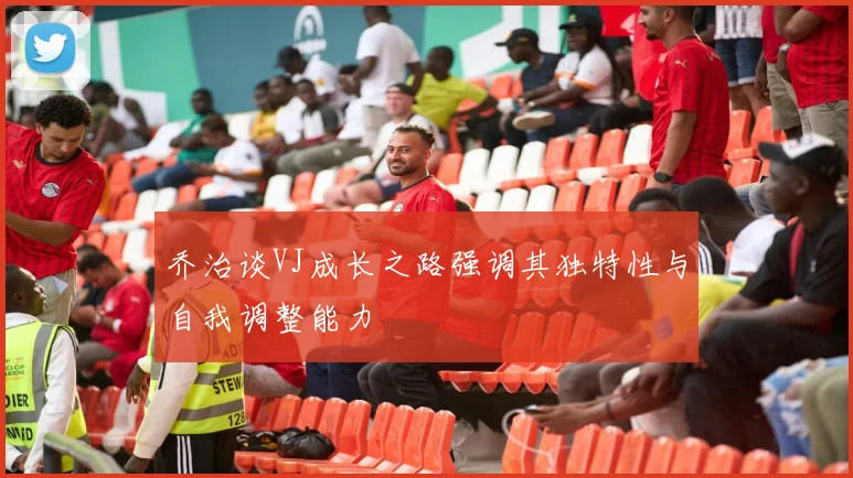 乔治谈VJ成长之路强调其独特性与自我调整能力